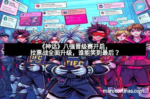 《神话》八强晋级赛开启，拉票战全面升级，谁能笑到最后？